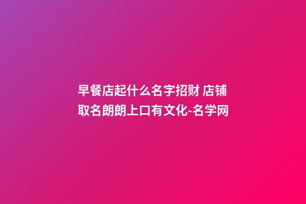 早餐店起什么名字招财 店铺取名朗朗上口有文化-名学网-第1张-店铺起名-玄机派